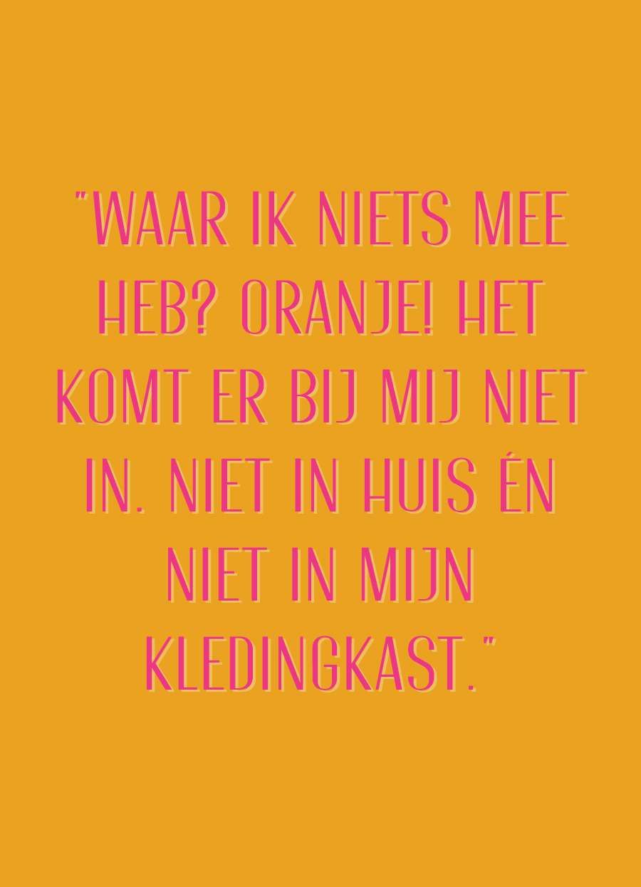 grafische quote met 'waar ik niets mee heb? Oranje! Het komt er bij mij niet in. Niet in huis en niet in mijn kledingkast"
